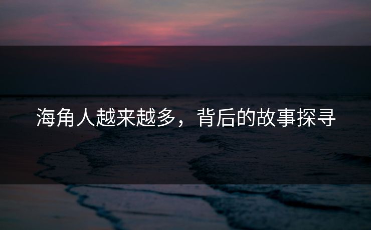 海角人越来越多，背后的故事探寻