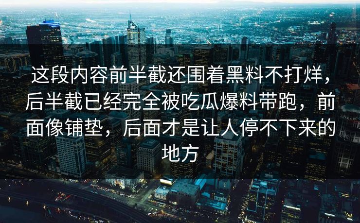 这段内容前半截还围着黑料不打烊，后半截已经完全被吃瓜爆料带跑，前面像铺垫，后面才是让人停不下来的地方