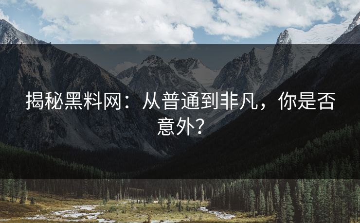 揭秘黑料网：从普通到非凡，你是否意外？