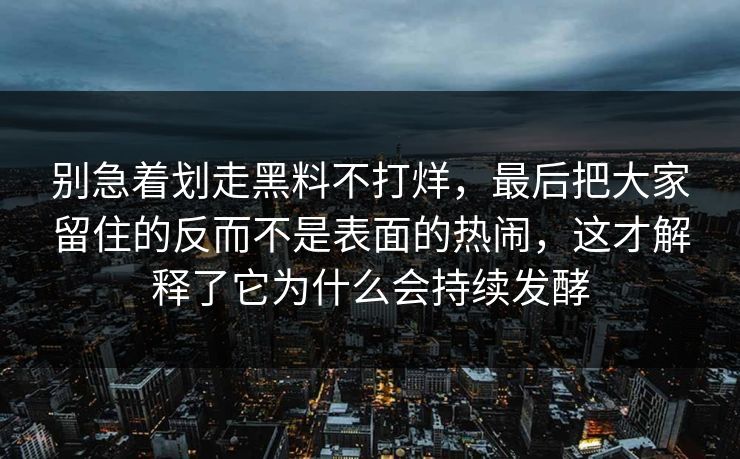 别急着划走黑料不打烊,最后把大家留住的反而不是表面的热闹,这才解释了它为什么会持续发酵