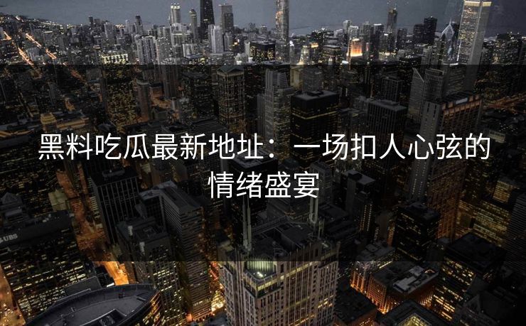 黑料吃瓜最新地址：一场扣人心弦的情绪盛宴