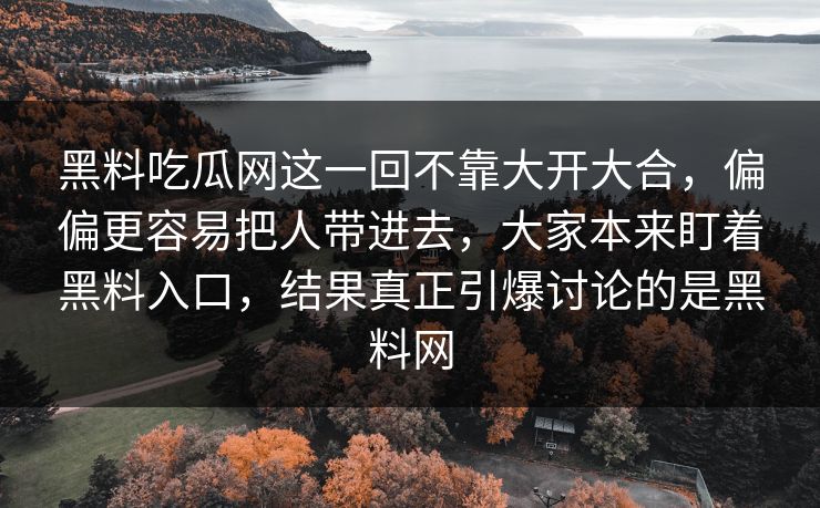 黑料吃瓜网这一回不靠大开大合，偏偏更容易把人带进去，大家本来盯着黑料入口，结果真正引爆讨论的是黑料网