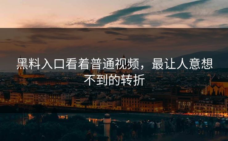 黑料入口看着普通视频,最让人意想不到的转折