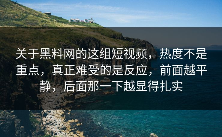 关于黑料网的这组短视频，热度不是重点，真正难受的是反应，前面越平静，后面那一下越显得扎实