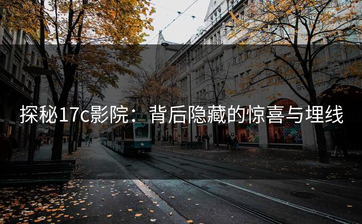 探秘17c影院：背后隐藏的惊喜与埋线