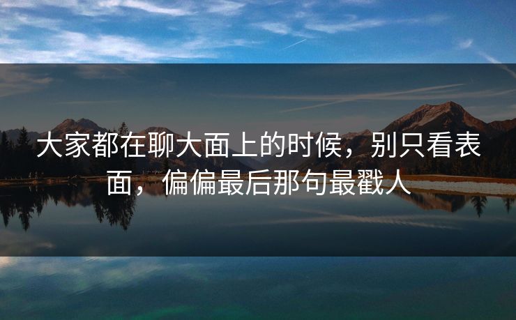 大家都在聊大面上的时候，别只看表面，偏偏最后那句最戳人