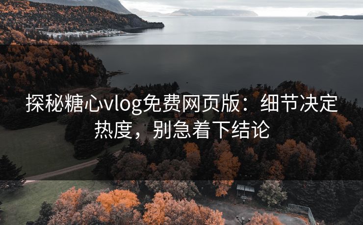 探秘糖心vlog免费网页版:细节决定热度,别急着下结论 探秘糖心vlog免费网页版:细节决定热度,别急着下结论