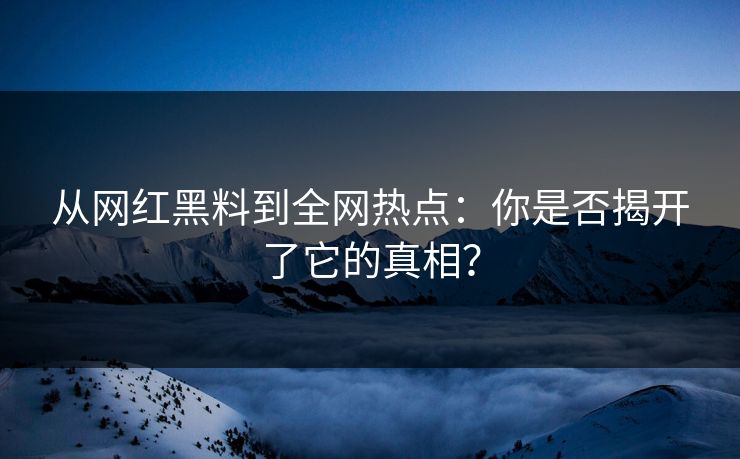 从网红黑料到全网热点:你是否揭开了它的真相? 从网红黑料到全网热点:你是否揭开了它的真相?