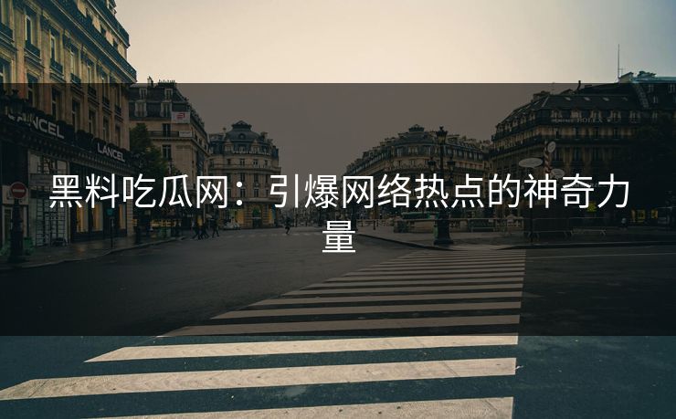 黑料吃瓜网:引爆网络热点的神奇力量 黑料吃瓜网:引爆网络热点的神奇力量