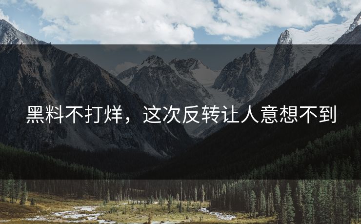 黑料不打烊,这次反转让人意想不到 黑料不打烊,这次反转让人意想不到