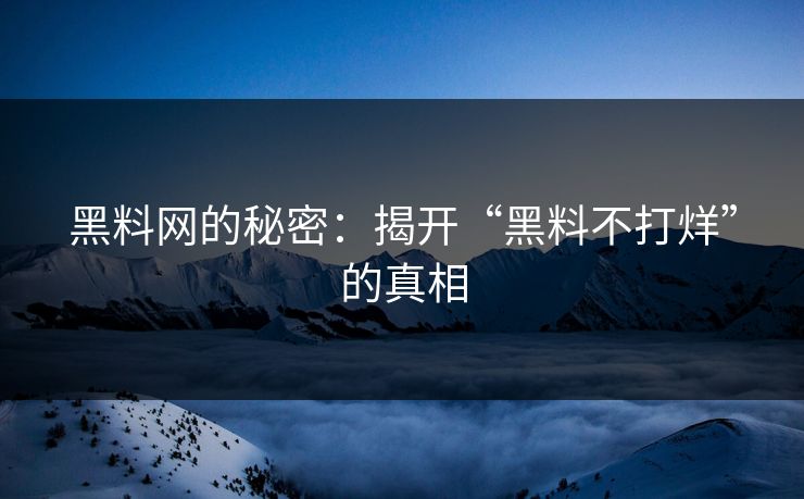 黑料网的秘密:揭开“黑料不打烊”的真相 黑料网的秘密:揭开“黑料不打烊”的真相