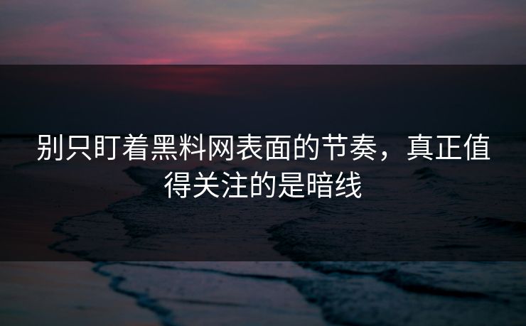 别只盯着黑料网表面的节奏，真正值得关注的是暗线