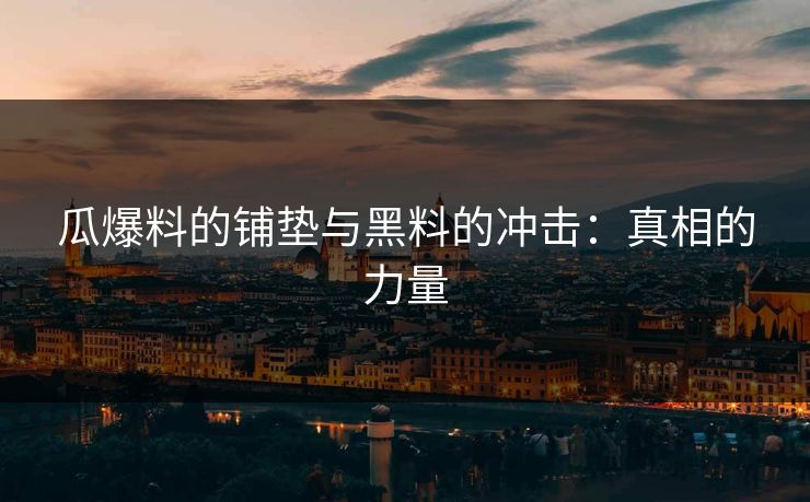 瓜爆料的铺垫与黑料的冲击：真相的力量