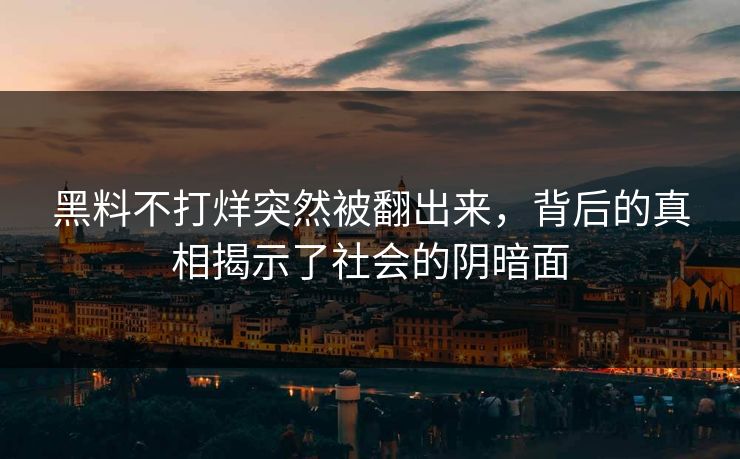 黑料不打烊突然被翻出来，背后的真相揭示了社会的阴暗面