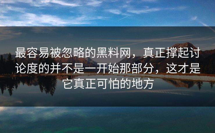 最容易被忽略的黑料网，真正撑起讨论度的并不是一开始那部分，这才是它真正可怕的地方